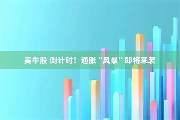 美牛股 倒计时！通胀“风暴”即将来袭